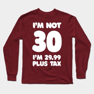 I'm Not 30 - I'm 29.99 Plus Tax Long Sleeve T-Shirt